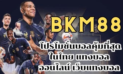 bkm88 โปรโมชั่นบอลคุ้มที่สุดในไทย แทงบอลออนไลน์ เว็บแทงบอล