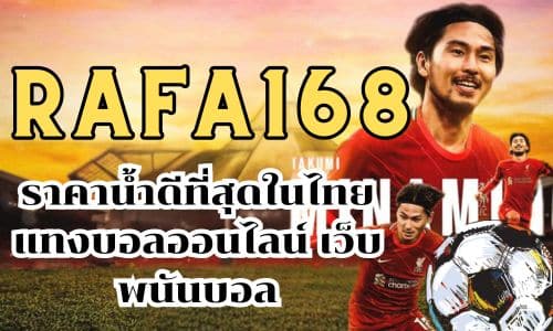 rafa168 ราคาน้ำดีที่สุดในไทย แทงบอลออนไลน์ เว็บพนันบอล