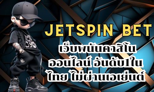 jetspin bet เว็บพนันคาสิโนออนไลน์ อันดับ1ในไทย ไม่ผ่านเอเย่นต์