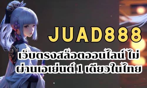 JUAD888 เว็บตรงสล็อตออนไลน์ ไม่ผ่านเอเย่นต์ 1 เดียวในไทย