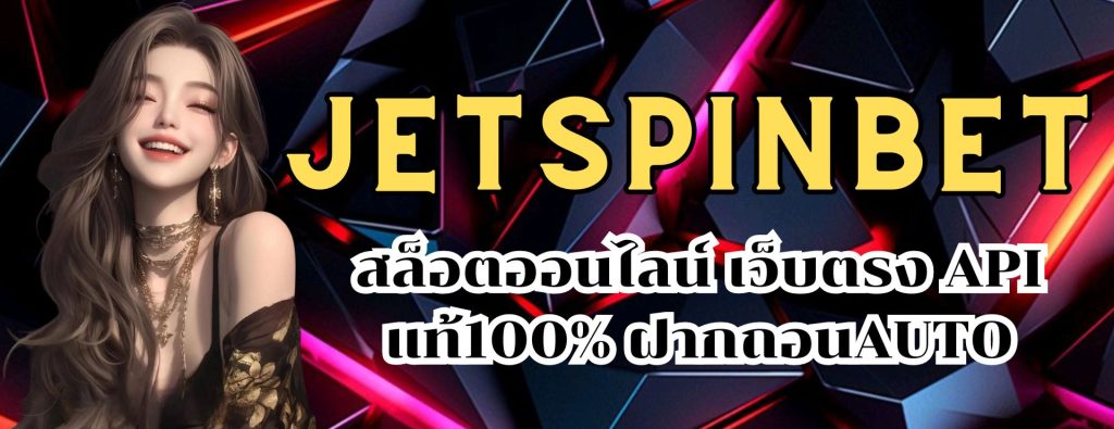 Jetspinbet สล็อตออนไลน์ เว็บตรง API แท้100% ฝากถอนAUTO