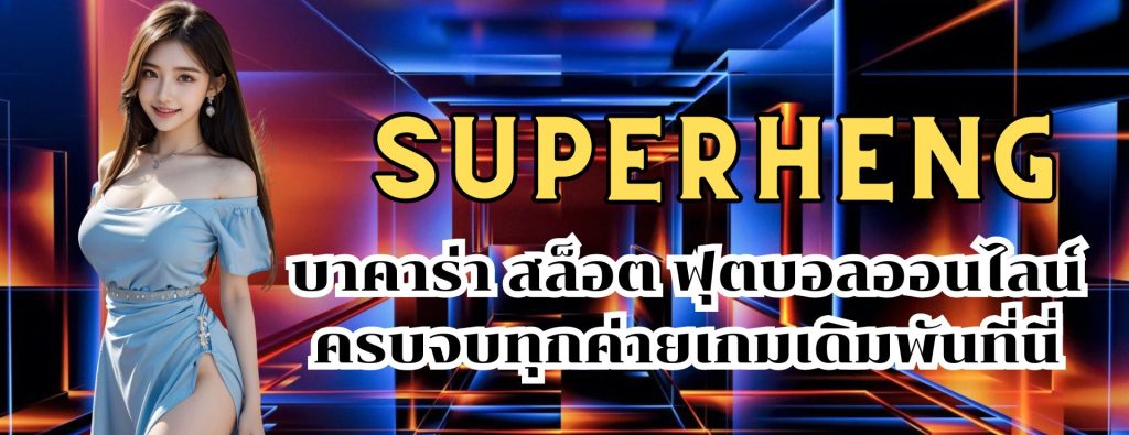 superheng บาคาร่า สล็อต ฟุตบอลออนไลน์ ครบจบทุกค่ายเกมเดิมพันที่นี่