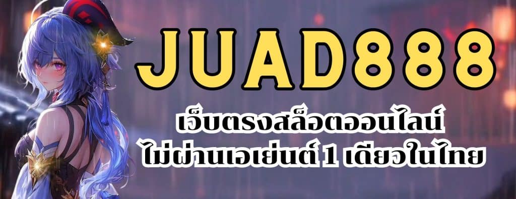 JUAD888 เว็บตรงสล็อตออนไลน์ ไม่ผ่านเอเย่นต์ 1 เดียวในไทย